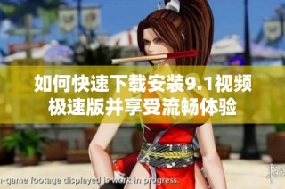 如何快速下载安装9.1视频极速版并享受流畅体验