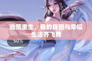 逃荒重生,我的良田与幸福生活齐飞舞