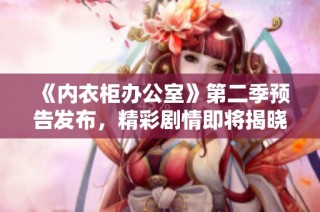 《内衣柜办公室》第二季预告发布，精彩剧情即将揭晓