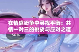 在情感纷争中寻找平衡：共情一对三的挑战与应对之道