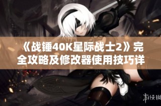 《战锤40K星际战士2》完全攻略及修改器使用技巧详解