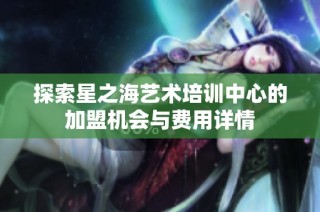 探索星之海艺术培训中心的加盟机会与费用详情