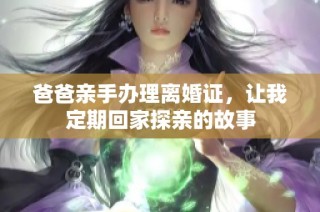 爸爸亲手办理离婚证，让我定期回家探亲的故事