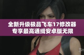 全新升级极品飞车17修改器 专享最高通缉安卓版无限能力畅玩体验