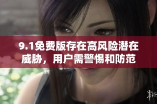9.1免费版存在高风险潜在威胁，用户需警惕和防范