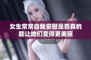 女生常常自我安慰是否真的能让她们变得更美丽