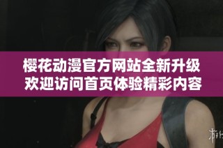 樱花动漫官方网站全新升级 欢迎访问首页体验精彩内容