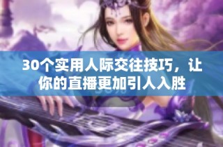 30个实用人际交往技巧，让你的直播更加引人入胜