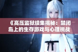 《高压监狱续集揭秘：禁闭岛上的生存游戏与心理挑战》
