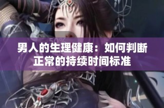 男人的生理健康：如何判断正常的持续时间标准