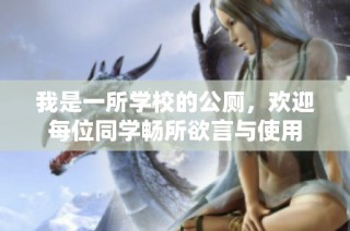 我是一所学校的公厕，欢迎每位同学畅所欲言与使用