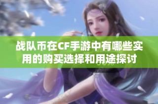 战队币在CF手游中有哪些实用的购买选择和用途探讨