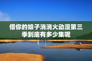 借你的娘子消消火动漫第三季到底有多少集呢