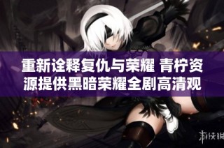 重新诠释复仇与荣耀 青柠资源提供黑暗荣耀全剧高清观看