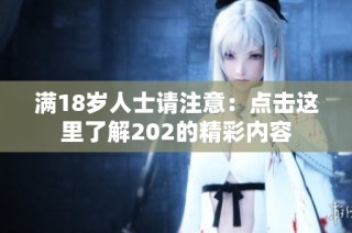 满18岁人士请注意：点击这里了解202的精彩内容