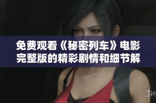 免费观看《秘密列车》电影完整版的精彩剧情和细节解析