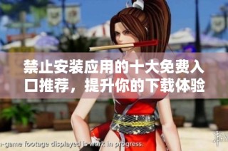 禁止安装应用的十大免费入口推荐，提升你的下载体验