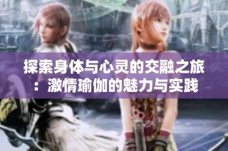 探索身体与心灵的交融之旅：激情瑜伽的魅力与实践