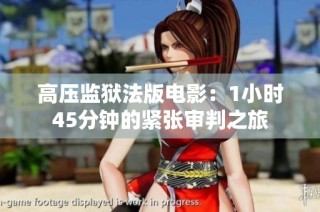 高压监狱法版电影：1小时45分钟的紧张审判之旅