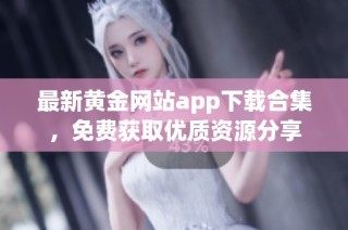 最新黄金网站app下载合集，免费获取优质资源分享