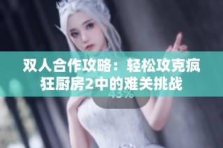 双人合作攻略：轻松攻克疯狂厨房2中的难关挑战
