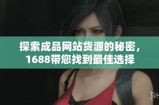 探索成品网站货源的秘密，1688带您找到最佳选择