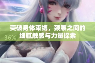 突破身体束缚，颈腰之间的细腻触感与力量探索