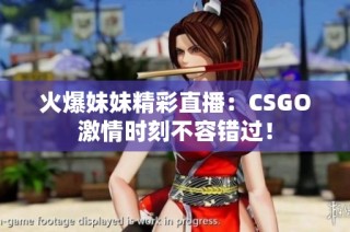 火爆妹妹精彩直播：CSGO激情时刻不容错过！