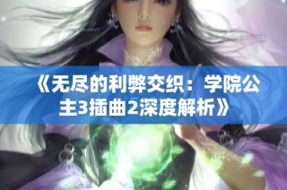 《无尽的利弊交织：学院公主3插曲2深度解析》