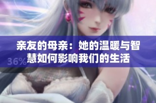 亲友的母亲：她的温暖与智慧如何影响我们的生活