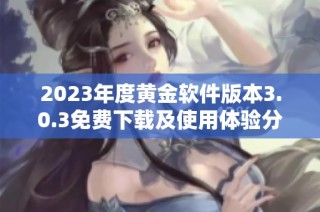 2023年度黄金软件版本3.0.3免费下载及使用体验分享