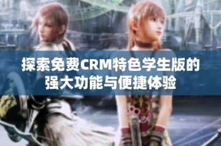 探索免费CRM特色学生版的强大功能与便捷体验