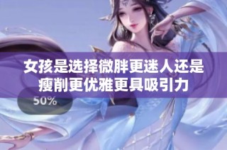 女孩是选择微胖更迷人还是瘦削更优雅更具吸引力