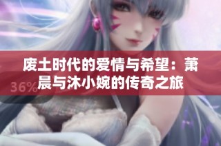 废土时代的爱情与希望：萧晨与沐小婉的传奇之旅