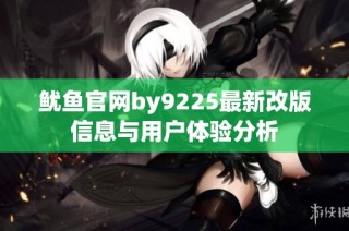 鱿鱼官网by9225最新改版信息与用户体验分析