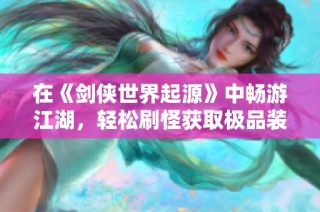 在《剑侠世界起源》中畅游江湖，轻松刷怪获取极品装备！