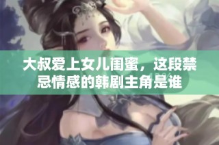 大叔爱上女儿闺蜜，这段禁忌情感的韩剧主角是谁