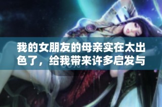 我的女朋友的母亲实在太出色了，给我带来许多启发与感动