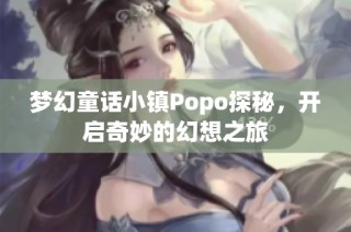梦幻童话小镇Popo探秘，开启奇妙的幻想之旅