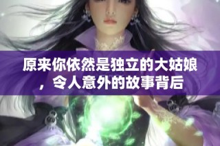 原来你依然是独立的大姑娘，令人意外的故事背后