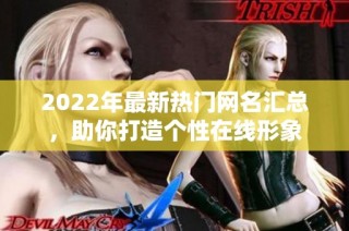 2022年最新热门网名汇总，助你打造个性在线形象