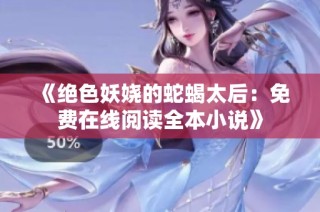 《绝色妖娆的蛇蝎太后：免费在线阅读全本小说》