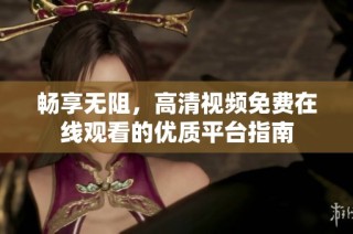 畅享无阻，高清视频免费在线观看的优质平台指南