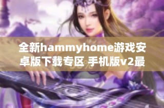 全新hammyhome游戏安卓版下载专区 手机版v2最新资源尽在当客下载站