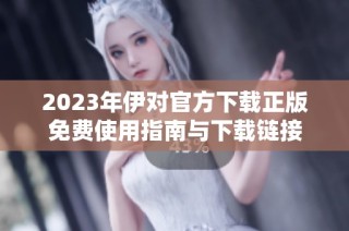 2023年伊对官方下载正版免费使用指南与下载链接