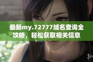 最新my.72777域名查询全攻略，轻松获取相关信息