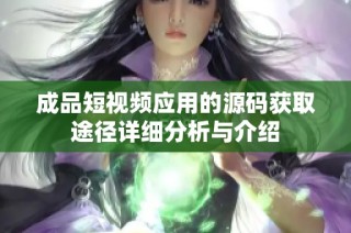 成品短视频应用的源码获取途径详细分析与介绍
