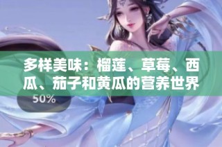多样美味：榴莲、草莓、西瓜、茄子和黄瓜的营养世界探秘