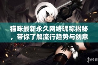 猫咪最新永久网络昵称揭秘，带你了解流行趋势与创意灵感