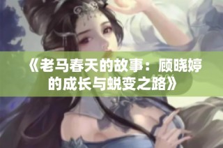 《老马春天的故事：顾晓婷的成长与蜕变之路》